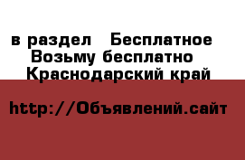  в раздел : Бесплатное » Возьму бесплатно . Краснодарский край